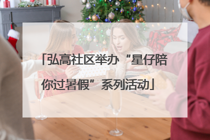 弘高社区举办“星仔陪你过暑假”系列活动