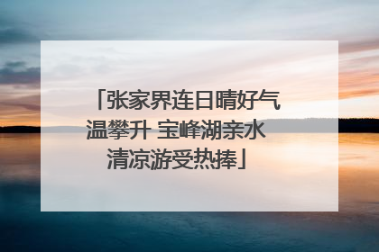 张家界连日晴好气温攀升 宝峰湖亲水清凉游受热捧