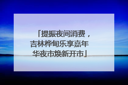 提振夜间消费，吉林桦甸乐享嘉年华夜市焕新开市