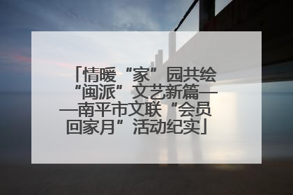 情暖“家”园共绘“闽派”文艺新篇——南平市文联“会员回家月”活动纪实