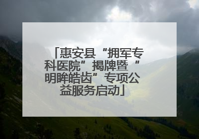 惠安县“拥军专科医院”揭牌暨“明眸皓齿”专项公益服务启动