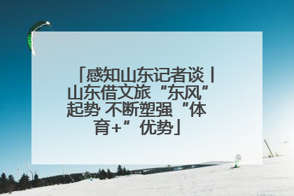 感知山东记者谈丨山东借文旅“东风”起势 不断塑强“体育+”优势