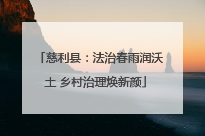 慈利县：法治春雨润沃土 乡村治理焕新颜