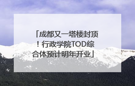 成都又一塔楼封顶！行政学院TOD综合体预计明年开业