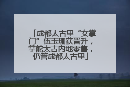 成都太古里“女掌门”伍玉珊获晋升，掌舵太古内地零售，仍管成都太古里