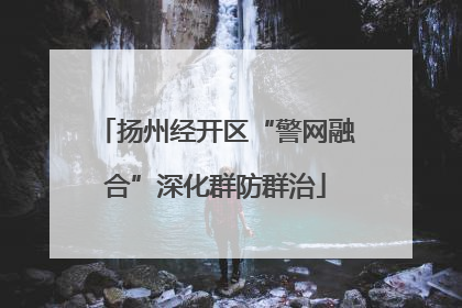 扬州经开区“警网融合”深化群防群治