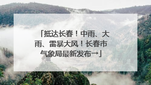 抵达长春！中雨、大雨、雷暴大风！长春市气象局最新发布→