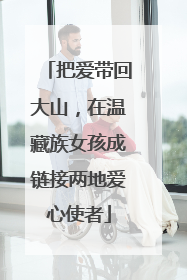 把爱带回大山，在温藏族女孩成链接两地爱心使者