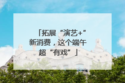 拓展“演艺+”新消费，这个端午超“有戏”