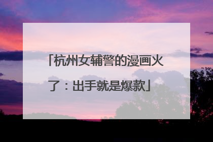 杭州女辅警的漫画火了：出手就是爆款