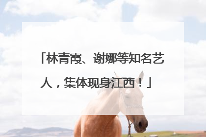 林青霞、谢娜等知名艺人，集体现身江西！