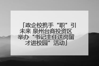 政企校携手“职”引未来 泉州台商投资区举办“书记主任送岗留才进校园”活动