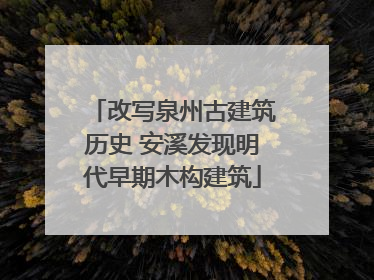 改写泉州古建筑历史 安溪发现明代早期木构建筑