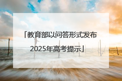 教育部以问答形式发布2025年高考提示