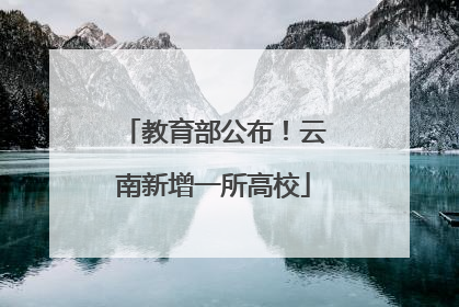 教育部公布！云南新增一所高校