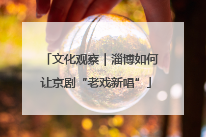 文化观察｜淄博如何让京剧“老戏新唱”