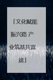 文化赋能振兴路 产业筑基共富途