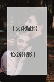文化赋能 焕新出彩