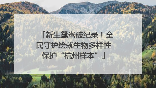 新生鸳鸯破纪录！全民守护绘就生物多样性保护“杭州样本”