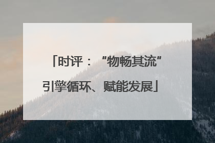 时评：“物畅其流”引擎循环、赋能发展