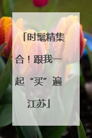 时髦精集合！跟我一起“买”遍江苏