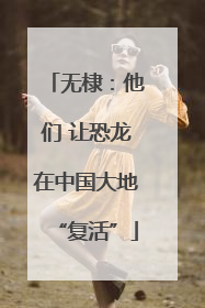 无棣：他们 让恐龙在中国大地“复活”