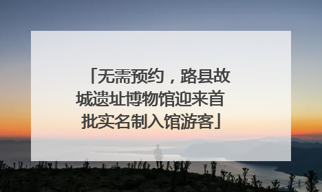 无需预约，路县故城遗址博物馆迎来首批实名制入馆游客