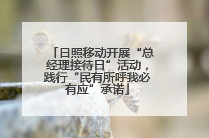 日照移动开展“总经理接待日”活动，践行“民有所呼我必有应”承诺