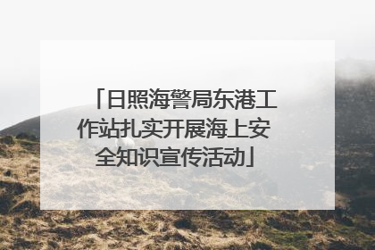 日照海警局东港工作站扎实开展海上安全知识宣传活动