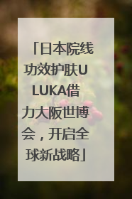 日本院线功效护肤ULUKA借力大阪世博会，开启全球新战略