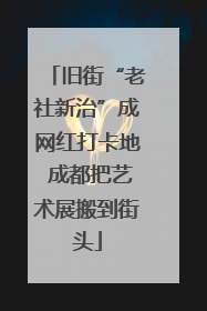 旧街“老社新治”成网红打卡地 成都把艺术展搬到街头