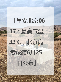 早安北京0617：最高气温33℃；北京高考成绩6月25日公布
