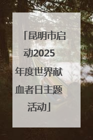 昆明市启动2025年度世界献血者日主题活动