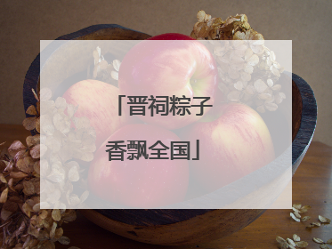 晋祠粽子香飘全国