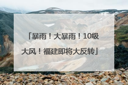 暴雨！大暴雨！10级大风！福建即将大反转