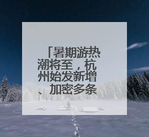 暑期游热潮将至，杭州始发新增、加密多条直达航线