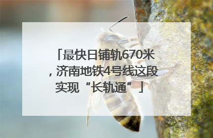 最快日铺轨670米，济南地铁4号线这段实现“长轨通”