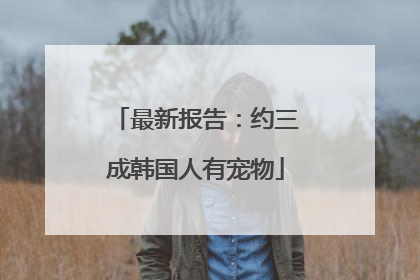 最新报告：约三成韩国人有宠物
