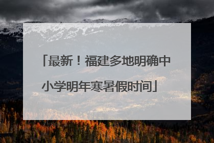 最新！福建多地明确中小学明年寒暑假时间