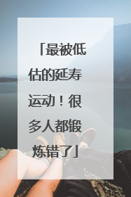 最被低估的延寿运动！很多人都锻炼错了
