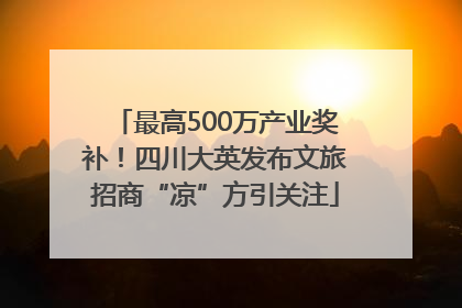 最高500万产业奖补！四川大英发布文旅招商“凉”方引关注