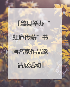歙县举办“虹庐传薪”书画名家作品邀请展活动