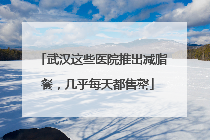 武汉这些医院推出减脂餐，几乎每天都售罄