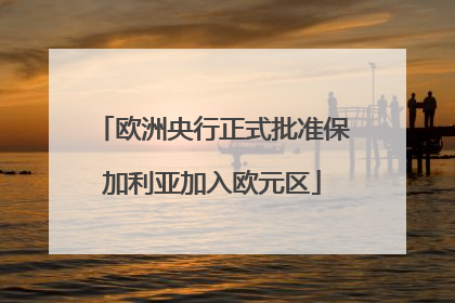 欧洲央行正式批准保加利亚加入欧元区