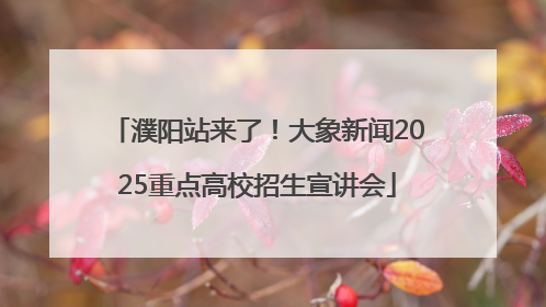濮阳站来了！大象新闻2025重点高校招生宣讲会