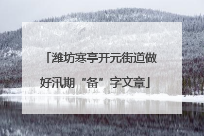 潍坊寒亭开元街道做好汛期“备”字文章