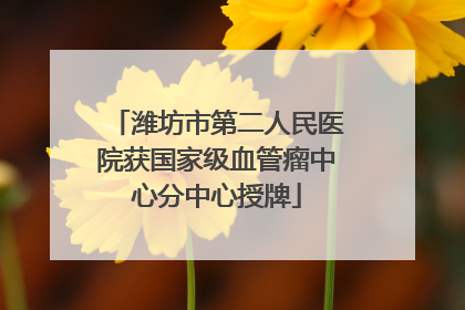 潍坊市第二人民医院获国家级血管瘤中心分中心授牌