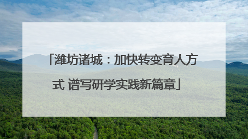 潍坊诸城：加快转变育人方式 谱写研学实践新篇章