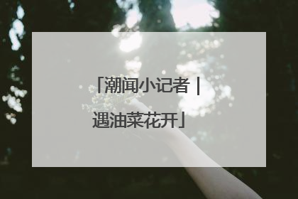 潮闻小记者｜遇油菜花开