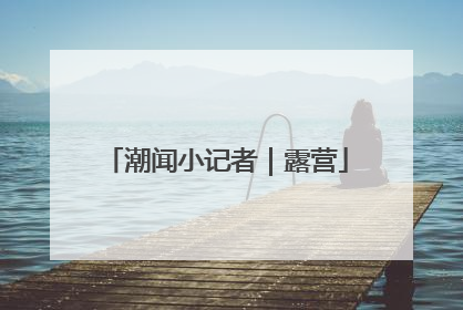 潮闻小记者｜露营